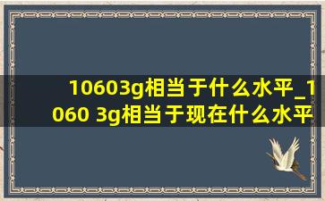 10603g相当于什么水平_1060 3g相当于现在什么水平